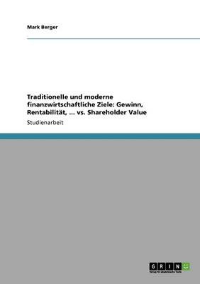 Traditionelle Und Moderne Finanzwirtschaftliche Ziele: Gewinn, Rentabilitat, ... vs. Shareholder Value - Berger, Mark