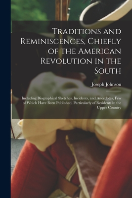 Traditions and Reminiscences, Chiefly of the American Revolution in the South: Including Biographical Sketches, Incidents, and Anecdotes, Few of Which Have Been Published, Particularly of Residents in the Upper Country - Johnson, Joseph