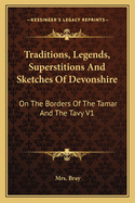 Traditions, Legends, Superstitions and Sketches of Devonshire: On the Borders of the Tamar and the Tavy V1