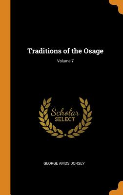 Traditions of the Osage; Volume 7 - Dorsey, George Amos