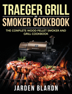 Traeger Grill & Smoker Cookbook: The Complete Wood Pellet Smoker and Grill Cookbook