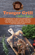 Traeger Grill & Smoker Mastery: A Workbook To Help You Prepare Easy, Affordable, And Flavorful Recipes For Your Wood Pellet Grill With Tips And Techniques Used By Pitmasters For The Perfect Bbq