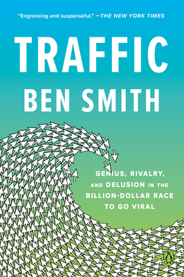 Traffic: Genius, Rivalry, and Delusion in the Billion-Dollar Race to Go Viral - Smith, Ben