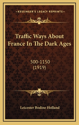 Traffic Ways about France in the Dark Ages: 500-1150 (1919) - Holland, Leicester Bodine