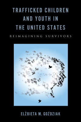 Trafficked Children and Youth in the United States: Reimagining Survivors - Gozdziak, Elzbieta M