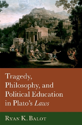 Tragedy, Philosophy, and Political Education in Plato's Laws - Balot, Ryan K