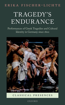 Tragedy's Endurance: Performances of Greek Tragedies and Cultural Identity in Germany since 1800 - Fischer-Lichte, Erika