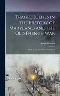 Tragic Scenes in the History of Maryland and the Old French War: With an Account of Various Interest