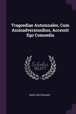 Tragoediae Autumnales, Cum Animadversionibus, Accessit Ego Comoedia - Weitenauer, Ignaz