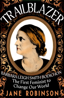 Trailblazer: Barbara Leigh Smith Bodichon - The First Feminist to Change Our World - Robinson, Jane