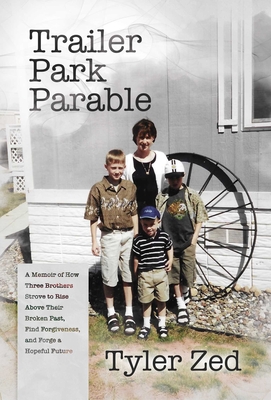 Trailer Park Parable: A Memoir of How Three Brothers Strove to Rise Above Their Broken Past, Find Forgiveness, and Forge a Hopeful Future - Zed, Tyler