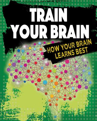 Train Your Brain: How Your Brain Learns Best - Szpirglas, Jeff