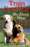 Train Your Dog the Easy Way - Wilson, Danny, and Wilson, Sylvia