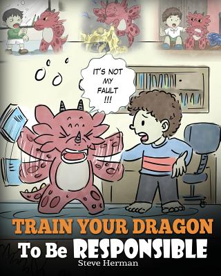 Train Your Dragon To Be Responsible: Teach Your Dragon About Responsibility. A Cute Children Story To Teach Kids How to Take Responsibility For The Choices They Make. - Herman, Steve
