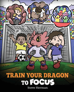 Train Your Dragon to Focus: A Children's Book to Help Kids Improve Focus, Pay Attention, Avoid Distractions, and Increase Concentration