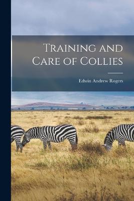 Training and Care of Collies - Rogers, Edwin Andrew