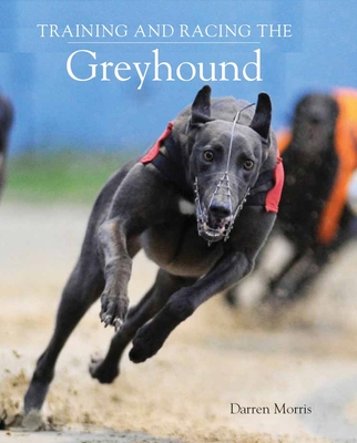 Training and Racing the Greyhound - Morris, Darren