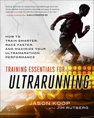 Training Essentials for Ultrarunning: How to Train Smarter, Race Faster, and Maximize Your Ultramarathon Performance - Koop, Jason, and Rutberg, Jim