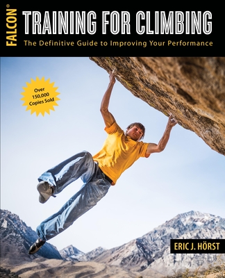 Training for Climbing: The Definitive Guide to Improving Your Performance - Horst, Eric