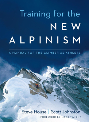 Training for the New Alpinism: A Manual for the Climber as Athlete - House, Steve, and Johnston, Scott, and Twight, Mark (Foreword by)