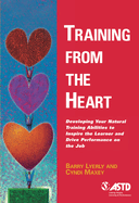 Training from the Heart: Developing Your Natural Training Abilities to Inspire the Learner and Drive Performance on the Job