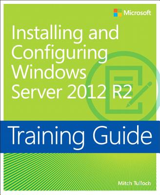 Training Guide Installing and Configuring Windows Server 2012 R2 (MCSA) - Tulloch, Mitch