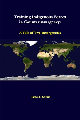 Training Indigenous Forces In Counterinsurgency: A Tale Of Two Insurgencies - Corum, James S, and Institute, Strategic Studies