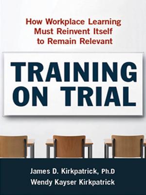 Training on Trial: How Workplace Learning Must Reinvent Itself to Remain Relevant - Kirkpatrick, James D, PH.D., and Kayser Kirkpatrick, Wendy