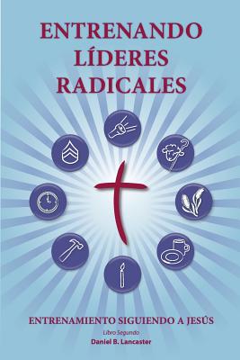 Training Radical Leaders - Leader - Spanish Edition: A Manual to Train Leaders in Small Groups and House Churches to Lead Church-Planting Movements - Lancaster, Daniel B