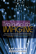 Training to Imagine: Practical Improvisational Theatre Techniques for Trainers and Managers to Enhance Creativity, Teamwork, Leadership, and Learning