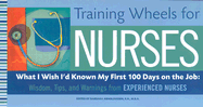 Training Wheels for Nurses: What I Wish I Had Known My First 100 Days on the Job: Wisdom, Tips, and Warnings from Experienced Nurses