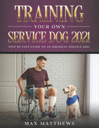 Training Your Own Service Dog 2021: Step by Step Guide to an Obedient Service Dog