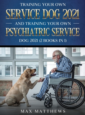 Training Your Own Service Dog AND Training Your Own Psychiatric Service Dog 2021: (2 Books IN 1) - Matthews, Max