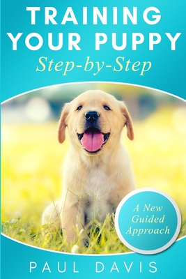 Training your puppy step-by-step: A how-to guide to early and positively train your dog. Tips and tricks and effective techniques for different kinds of dogs - Davis, Paul