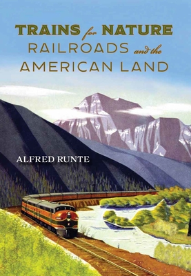 Trains for Nature: Railroads and the American Land - Runte, Alfred