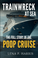 Trainwreck at Sea the Full Story of the Poop Cruise: Beyond the Headlines: Firsthand Accounts from the Carnival Triumph Disaster