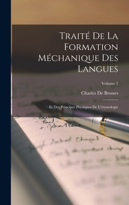 Trait De La Formation Mchanique Des Langues: Et Des Principes Physiques De L'tymologie; Volume 2 - De Brosses, Charles