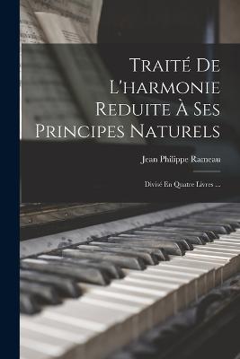 Trait De L'harmonie Reduite  Ses Principes Naturels: Divis En Quatre Livres ... - Rameau, Jean Philippe