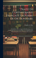 Trait De L'orthographe Franaise En Forme De Dictionnaire: Enrichi De Notes Critiques, & De Remarques Sur L'tymologie & Le Genre Des Mots, La Conjugaison Des Verbes Irrguliers, & Les Variations Des Auteurs..
