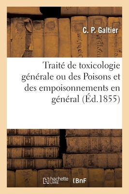 Trait de Toxicologie Gnrale Ou Des Poisons Et Des Empoisonnements En Gnral - Galtier, C P