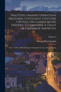 Trait Des Grandes Oprations Militaires, Contenant L'histoire Critique Des Campagnes De Frdric Ii, Compares  Celles De L'empereur Napolon: Avec Un Recueil Des Principes Gnraux De L'art De La Guerre; Volume 2