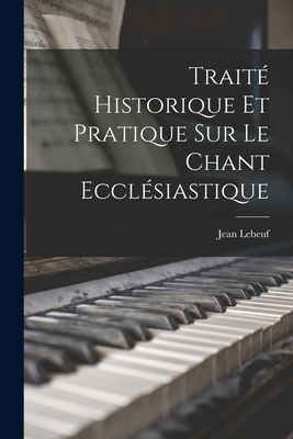 Trait Historique Et Pratique Sur Le Chant Ecclsiastique - Lebeuf, Jean