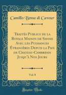 Traits Publics de la Royale Maison de Savoie Avec les Puissances trangres Depuis la Paix de Chateau-Cambresis Jusqu' Nos Jours, Vol. 8 (Classic Reprint)