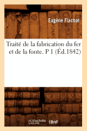 Trait? de la Fabrication Du Fer Et de la Fonte. P 1 (?d.1842)