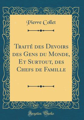 Trait? Des Devoirs Des Gens Du Monde, Et Surtout, Des Chefs de Famille (Classic Reprint) - Collet, Pierre