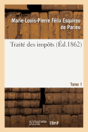 Trait? Des Imp?ts Tome 1: Consid?r?s Sous Le Rapport Historique, ?conomique Et Politique En France Et ? l'?tranger.