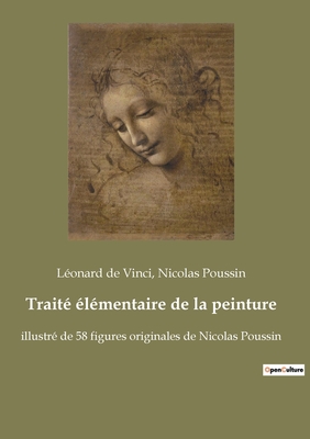 Trait? ?l?mentaire de la peinture: illustr? de 58 figures originales de Nicolas Poussin - de Vinci, L?onard, and Poussin, Nicolas