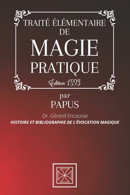 Trait? ?l?mentaire de Magie Pratique: Histoire et Bibliographie de l'?vocation Magique par PAPUS - Dr. G?rard Encausse - ?dition 1893 - Stone, Cubic (Editor), and Papus