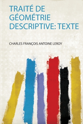 Traite de Geometrie Descriptive: Texte - Leroy, Charles Francois Antoine (Creator)