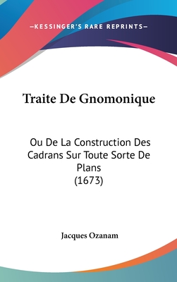 Traite De Gnomonique: Ou De La Construction Des Cadrans Sur Toute Sorte De Plans (1673) - Ozanam, Jacques